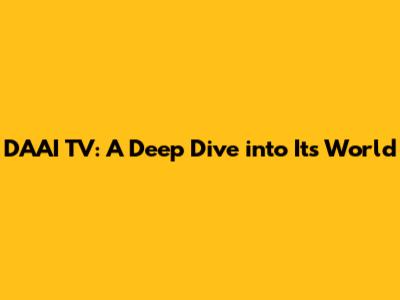 DAAI TV: A Deep Dive into Its World