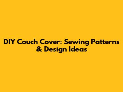 DIY Couch Cover: Sewing Patterns & Design Ideas