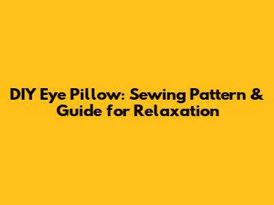 DIY Eye Pillow: Sewing Pattern & Guide for Relaxation