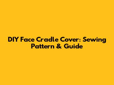 DIY Face Cradle Cover: Sewing Pattern & Guide