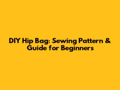 DIY Hip Bag: Sewing Pattern & Guide for Beginners
