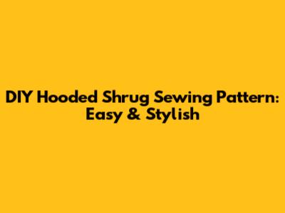DIY Hooded Shrug Sewing Pattern: Easy & Stylish