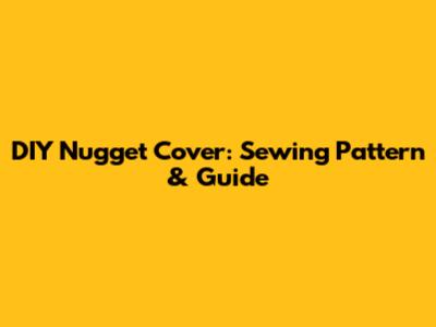 DIY Nugget Cover: Sewing Pattern & Guide