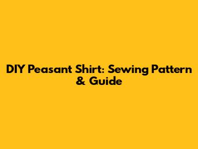 DIY Peasant Shirt: Sewing Pattern & Guide