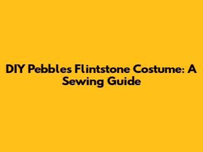 DIY Pebbles Flintstone Costume: A Sewing Guide