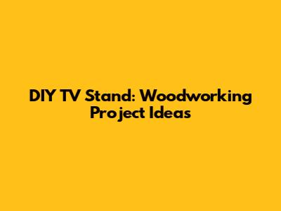 DIY TV Stand: Woodworking Project Ideas