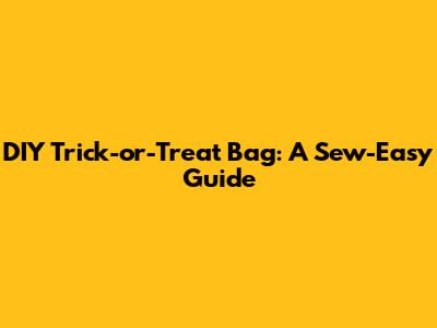 DIY Trick-or-Treat Bag: A Sew-Easy Guide