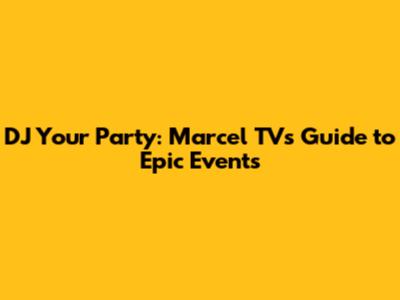 DJ Your Party: Marcel TV's Guide to Epic Events