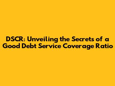 DSCR: Unveiling the Secrets of a Good Debt Service Coverage Ratio