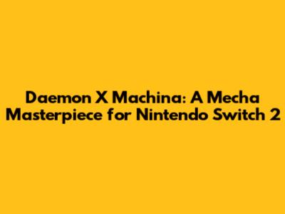 Daemon X Machina: A Mecha Masterpiece for Nintendo Switch 2