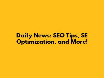 Daily News: SEO Tips, SE Optimization, and More!