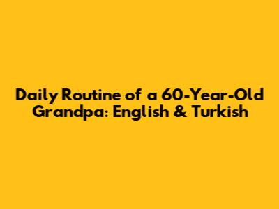 Daily Routine of a 60-Year-Old Grandpa: English & Turkish