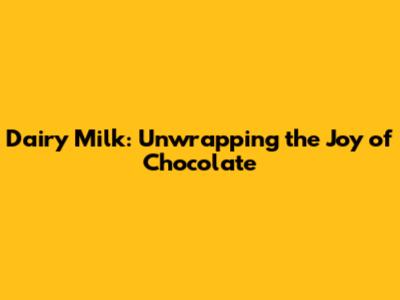 Dairy Milk: Unwrapping the Joy of Chocolate