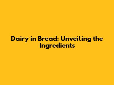 Dairy in Bread: Unveiling the Ingredients