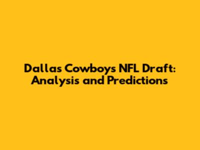 Dallas Cowboys NFL Draft: Analysis and Predictions