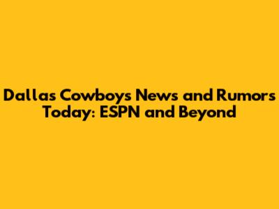 Dallas Cowboys News and Rumors Today: ESPN and Beyond