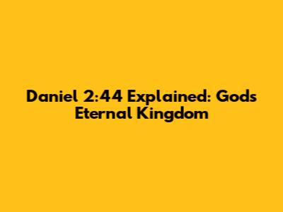 Daniel 2:44 Explained: God's Eternal Kingdom