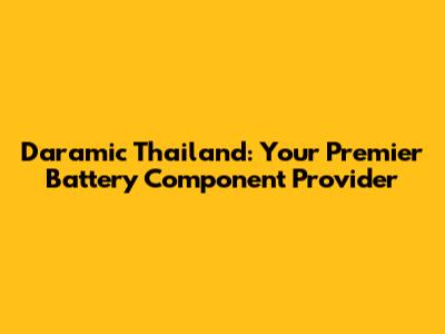 Daramic Thailand: Your Premier Battery Component Provider