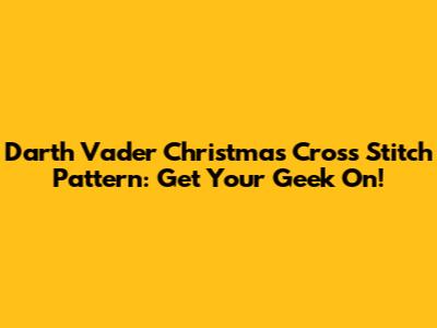 Darth Vader Christmas Cross Stitch Pattern: Get Your Geek On!