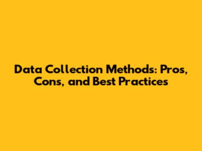 Data Collection Methods: Pros, Cons, and Best Practices
