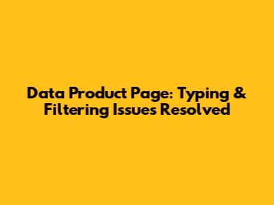 Data Product Page: Typing & Filtering Issues Resolved