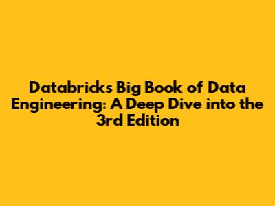 Databricks' Big Book of Data Engineering: A Deep Dive into the 3rd Edition