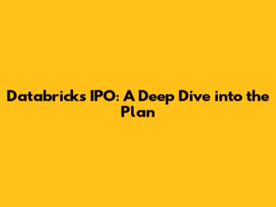 Databricks IPO: A Deep Dive into the Plan