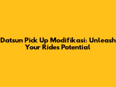 Datsun Pick Up Modifikasi: Unleash Your Ride's Potential