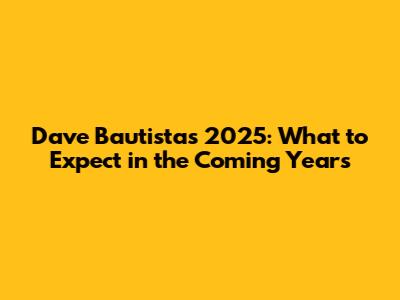 Dave Bautista's 2025: What to Expect in the Coming Years