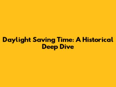 Daylight Saving Time: A Historical Deep Dive