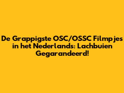 De Grappigste OSC/OSSC Filmpjes in het Nederlands: Lachbuien Gegarandeerd!