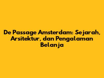 De Passage Amsterdam: Sejarah, Arsitektur, dan Pengalaman Belanja