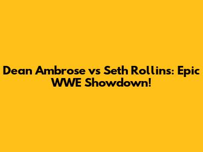 Dean Ambrose vs Seth Rollins: Epic WWE Showdown!
