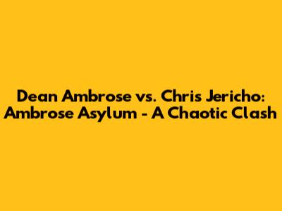 Dean Ambrose vs. Chris Jericho: Ambrose Asylum - A Chaotic Clash