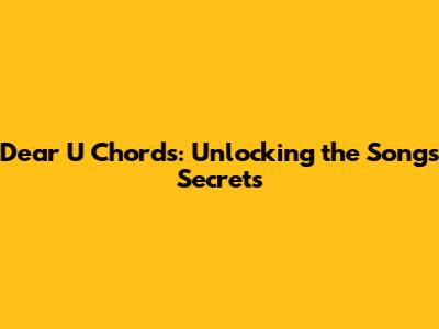 Dear U Chords: Unlocking the Song's Secrets