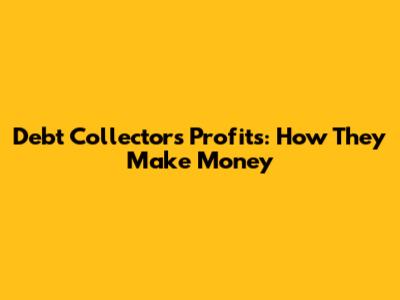Debt Collectors' Profits: How They Make Money
