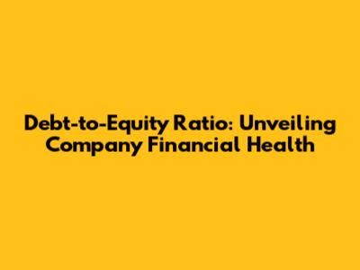 Debt-to-Equity Ratio: Unveiling Company Financial Health