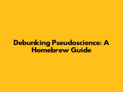 Debunking Pseudoscience: A Homebrew Guide