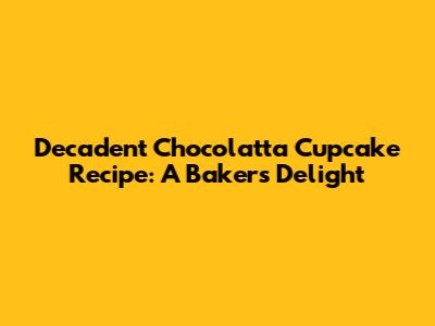 Decadent Chocolatta Cupcake Recipe: A Baker's Delight