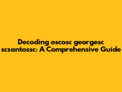 Decoding 'oscosc georgesc scsantossc': A Comprehensive Guide
