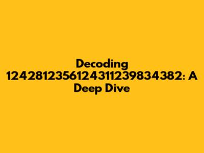 Decoding 1242812356124311239834382: A Deep Dive