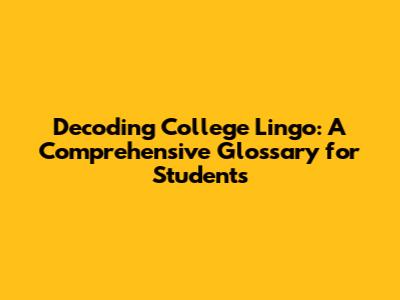 Decoding College Lingo: A Comprehensive Glossary for Students