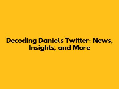 Decoding Daniel's Twitter: News, Insights, and More