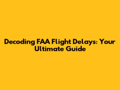 Decoding FAA Flight Delays: Your Ultimate Guide