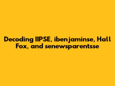 Decoding IIPSE, ibenjaminse, Hall Fox, and senewsparentsse