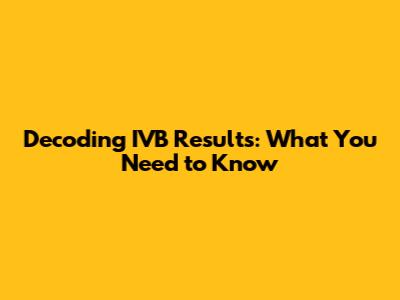 Decoding IVB Results: What You Need to Know