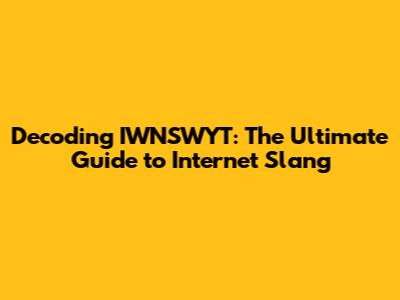 Decoding IWNSWYT: The Ultimate Guide to Internet Slang