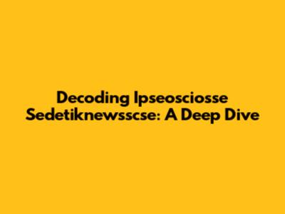 Decoding Ipseosciosse Sedetiknewsscse: A Deep Dive