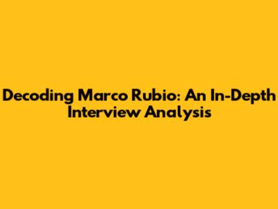 Decoding Marco Rubio: An In-Depth Interview Analysis