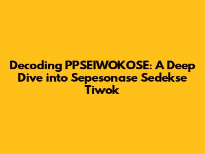 Decoding PPSEIWOKOSE: A Deep Dive into Sepesonase Sedekse Tiwok
